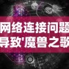 网络连接问题导致'魔兽之歌'无法进入：识别并解决常见故障的方法