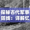 探秘古代军事防线：详解忆游十三道的历史背景与最强攻略攻略指南