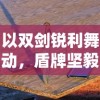 以双剑锐利舞动，盾牌坚毅挡阻：解析游戏图标是两把剑一把盾的手游的独特魅力