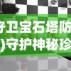 (守卫宝石塔防游戏)守护神秘珍宝：呈现创新塔防策略体验的保护宝石塔防游戏评测