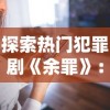 探索热门犯罪剧《余罪》：详解如何使用爱奇艺、腾讯视频等手机应用观看和享受完整体验