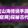 (山海传说手游官网)探秘古代神话，山海传online手游带你开启全新仙侠之旅