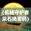 (机械守护者采石场密码)探秘科技世界：《机械守护者》全面攻略解读和核心要点分析