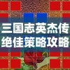 三国志英杰传绝佳策略攻略：如何有效运用英雄技能和阵型进行战略布局的专业解析