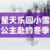 星天乐园小雪公主赴约冬季狂欢，带你领略冰雪奇缘般的浪漫冒险