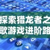 探索猎龙者之歌游戏进阶路线：玩家几级可以成功转职并解锁新技能？