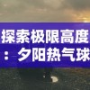 探索极限高度：夕阳热气球队最强人物的冒险故事与热血竞技之旅