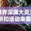 异界深渊大灵王折扣活动来袭：玩家专享福利，一探秘境奇幻领取超值奖励！