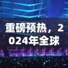 重磅预热，2024年全球性音乐竞技手游《歌手手游2024》即将上线，音乐与竞技的完美碰撞