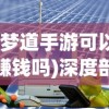 (梦道手游可以赚钱吗)深度剖析梦道手游100攻略大全，让你在游戏中所向披靡