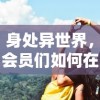 身处异世界，会员们如何在cos学园大乱斗中挥舞友情与智慧，实现从新手到高手的华丽转变？