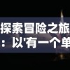 探索冒险之旅：以'有一个单机游戏叫暗黑什么的'为线索，揭秘其中的创新设计与游戏魅力