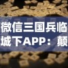 微信三国兵临城下APP：颠覆传统战争游戏，百万玩家一同再续三国豪情篇章