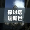 探讨塔瑞斯世界的潜力: 它是否能够以搬砖行业为突破口开创新的增长点?