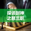 探访封神之怒三职业九流派设置：战略角色选择与战斗技能组合策略解析