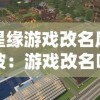 星缘游戏改名风波：游戏改名叫什么如何影响玩家体验和游戏市场？