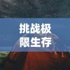 挑战极限生存：探索《幸存者营地》无限资源版中的奇妙生态系统与创新建筑设计技巧