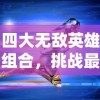 四大无敌英雄组合，挑战最终神秘迷宫，显露出他们的强大实力与团队默契