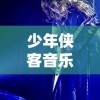 少年侠客音乐风暴：以《天龙八部》为主题的大型演唱会酣畅淋漓展现武侠魅力