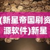 (新星帝国刷资源软件)新星帝国无限金币：如何利用游戏内策略轻松获取无尽财富