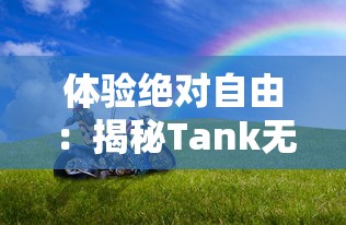 体验绝对自由：揭秘Tank无敌免广告解锁全部车辆，驾控梦想赛车的极速之旅