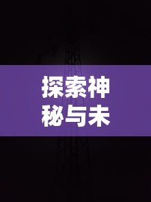 详解版：探秘虚幻世界，召唤英雄伙伴，冒险与召唤攻略图文详解——解读复杂游戏系统与隐藏剧情