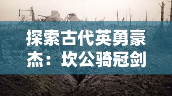 探索古代英勇豪杰：坎公骑冠剑的历史考察及其在中国传统武侠文化中的影响研究