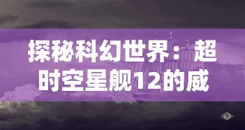 探秘科幻世界：超时空星舰12的威力，揭秘其搏击宇宙风暴最厉害船体的独特之处