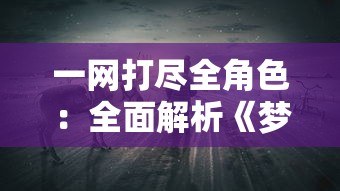 一网打尽全角色：全面解析《梦间集》图鉴角色大全及其个性技能掌握指南