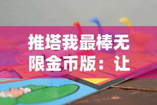 推塔我最棒无限金币版：让你畅享无尽的挑战与乐趣，全新视角体验攻略策略