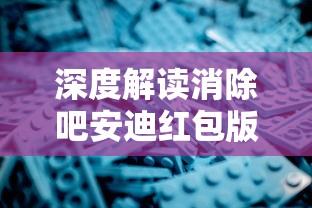 深度解读消除吧安迪红包版的策略技巧与玩家心得，释放全新的游戏乐趣