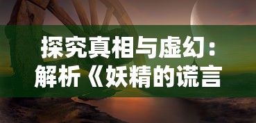 探究真相与虚幻：解析《妖精的谎言游戏》中机巧的谎言技巧与潜在的社会心理影响