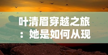 叶清眉穿越之旅：她是如何从现代穿越到古代，成为绝世高手的？