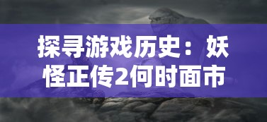 探寻游戏历史：妖怪正传2何时面市，为何在当时取得了巨大的热度