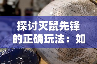 探讨灭鼠先锋的正确玩法：如何有效地结合策略与操作提高游戏胜率