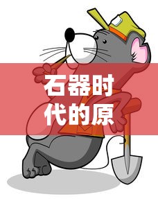 石器时代的原始冲突:野兽也疯狂,探索人类与野生动物的共存之道 石器时代的原始冲突:野兽也疯狂,探索人类与野生动物的共存之道