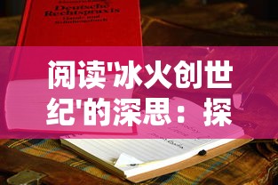 阅读'冰火创世纪'的深思：探讨人性与权力斗争在复杂宏大情节中的体现