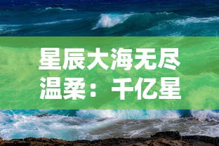 星辰大海无尽温柔：千亿星辰不及你的璀璨，你是我心中无法替代的宇宙