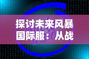 探讨未来风暴国际服：从战略角度看全球玩家群的特殊创新与挑战