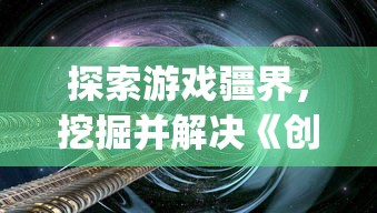 探索游戏疆界，挖掘并解决《创造吧我们的星球》中的bug为游戏环境优化献力