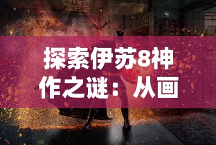 探索伊苏8神作之谜：从画面设计、剧情铺陈到角色塑造，揭秘其独特魅力源头