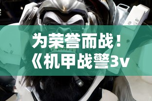 为荣誉而战！《机甲战警3v3小游戏》打造全新战斗体验带给玩家不一样的紧张刺激