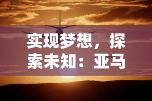 实现梦想，探索未知：亚马逊密林内的得偿所愿寻宝之旅与文化里程碑的探索