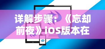 详解步骤：《忘却前夜》iOS版本在国内如何下载和安装?——面向广大玩家的游戏指南