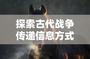 探索古代战争传递信息方式：狼烔四起下一句是什么和其背后的中国历史文化