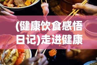 (健康饮食感悟日记)走进健康饮食的世界：优质生活方式的体现—美食日记100字