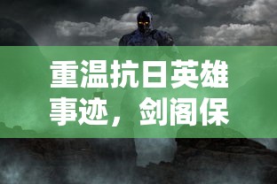 重温抗日英雄事迹，剑阁保卫战免广告：全景还原战争荣光，致敬勇气与智慧