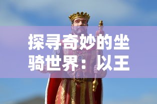 探寻奇妙的坐骑世界：以王国两位君主的各异坐骑展开的详细图鉴研究