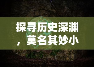 探寻历史深渊，莫名其妙小小五千年T0阵容全解析：历史遗迹中的秘密战力