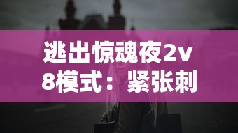 逃出惊魂夜2v8模式：紧张刺激的室内逃脱对决，挑战你的智力与勇气